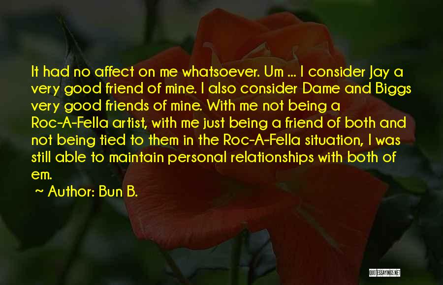 Bun B. Quotes: It Had No Affect On Me Whatsoever. Um ... I Consider Jay A Very Good Friend Of Mine. I Also