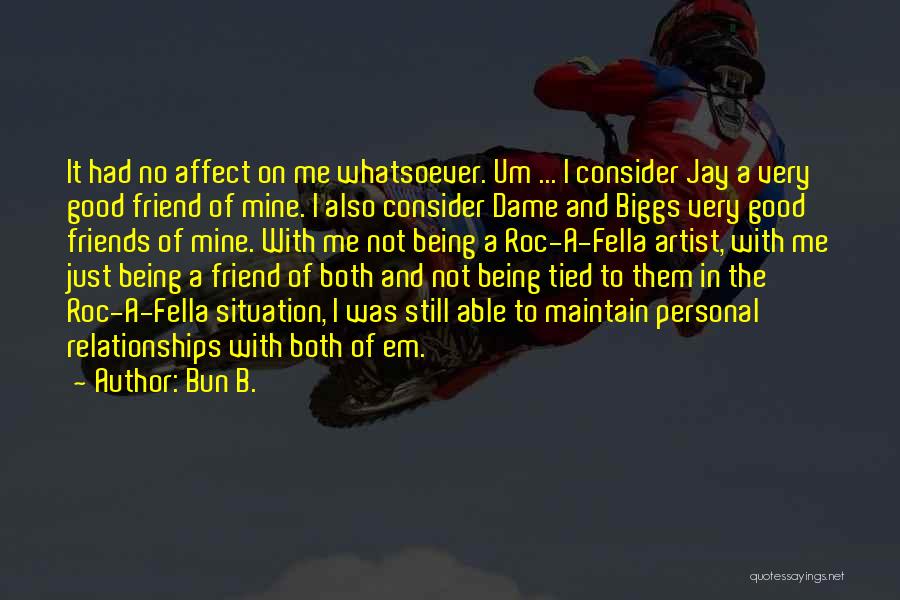 Bun B. Quotes: It Had No Affect On Me Whatsoever. Um ... I Consider Jay A Very Good Friend Of Mine. I Also