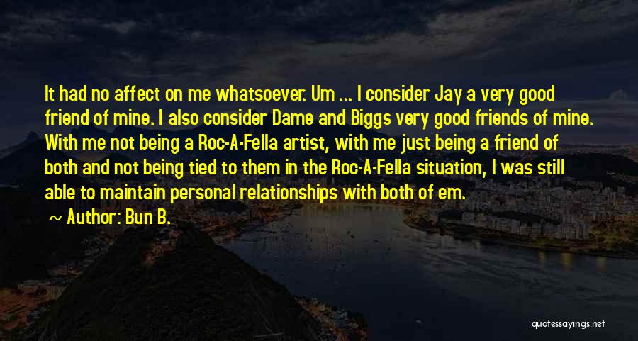 Bun B. Quotes: It Had No Affect On Me Whatsoever. Um ... I Consider Jay A Very Good Friend Of Mine. I Also