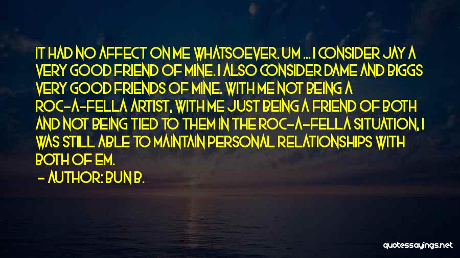 Bun B. Quotes: It Had No Affect On Me Whatsoever. Um ... I Consider Jay A Very Good Friend Of Mine. I Also