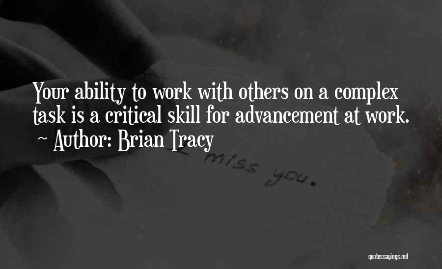 Brian Tracy Quotes: Your Ability To Work With Others On A Complex Task Is A Critical Skill For Advancement At Work.