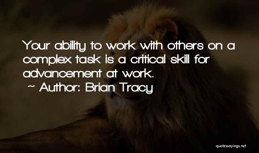 Brian Tracy Quotes: Your Ability To Work With Others On A Complex Task Is A Critical Skill For Advancement At Work.