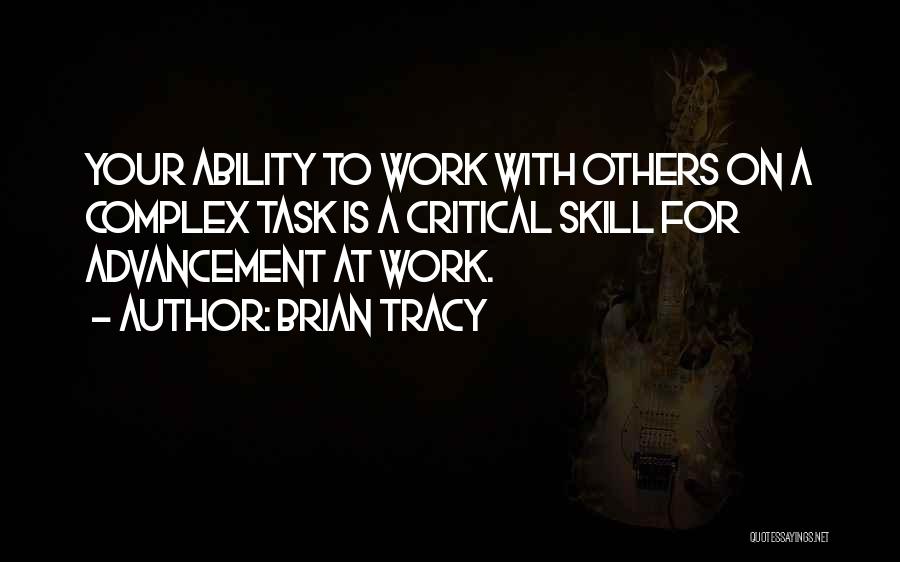 Brian Tracy Quotes: Your Ability To Work With Others On A Complex Task Is A Critical Skill For Advancement At Work.