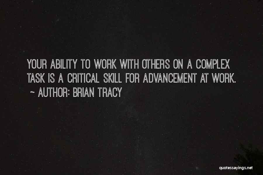 Brian Tracy Quotes: Your Ability To Work With Others On A Complex Task Is A Critical Skill For Advancement At Work.