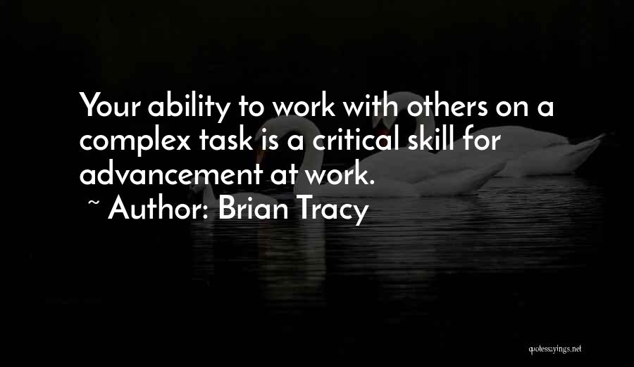 Brian Tracy Quotes: Your Ability To Work With Others On A Complex Task Is A Critical Skill For Advancement At Work.