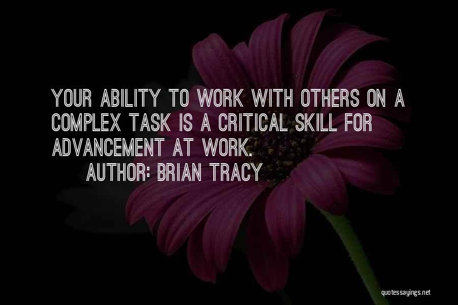 Brian Tracy Quotes: Your Ability To Work With Others On A Complex Task Is A Critical Skill For Advancement At Work.