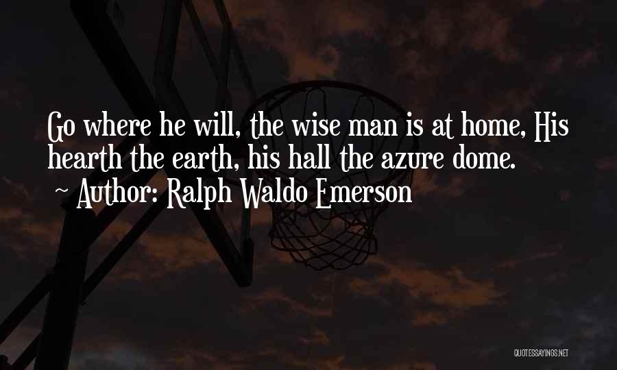 Ralph Waldo Emerson Quotes: Go Where He Will, The Wise Man Is At Home, His Hearth The Earth, His Hall The Azure Dome.