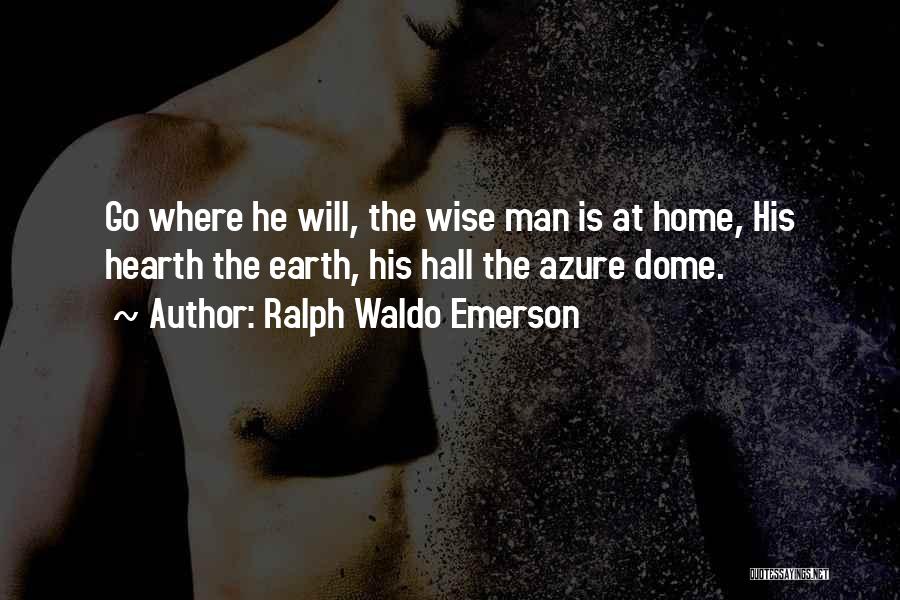 Ralph Waldo Emerson Quotes: Go Where He Will, The Wise Man Is At Home, His Hearth The Earth, His Hall The Azure Dome.