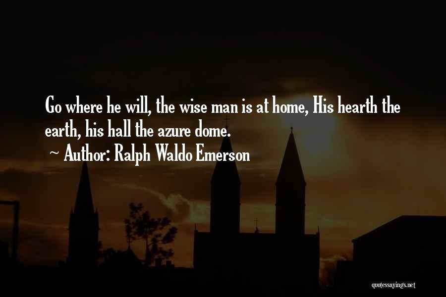 Ralph Waldo Emerson Quotes: Go Where He Will, The Wise Man Is At Home, His Hearth The Earth, His Hall The Azure Dome.