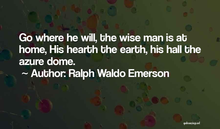 Ralph Waldo Emerson Quotes: Go Where He Will, The Wise Man Is At Home, His Hearth The Earth, His Hall The Azure Dome.