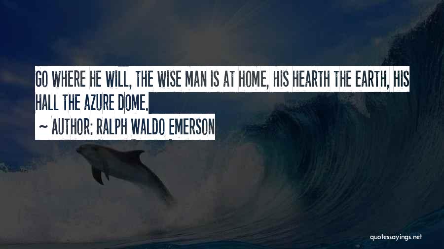 Ralph Waldo Emerson Quotes: Go Where He Will, The Wise Man Is At Home, His Hearth The Earth, His Hall The Azure Dome.