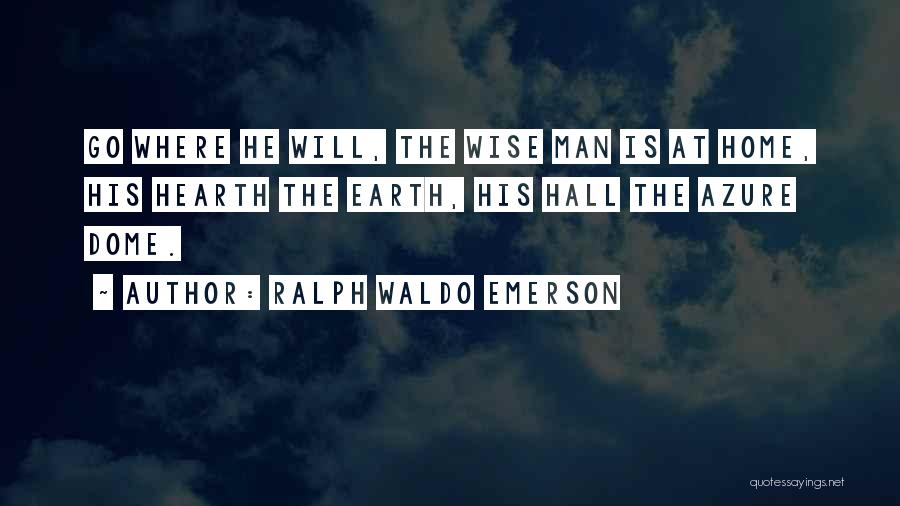Ralph Waldo Emerson Quotes: Go Where He Will, The Wise Man Is At Home, His Hearth The Earth, His Hall The Azure Dome.