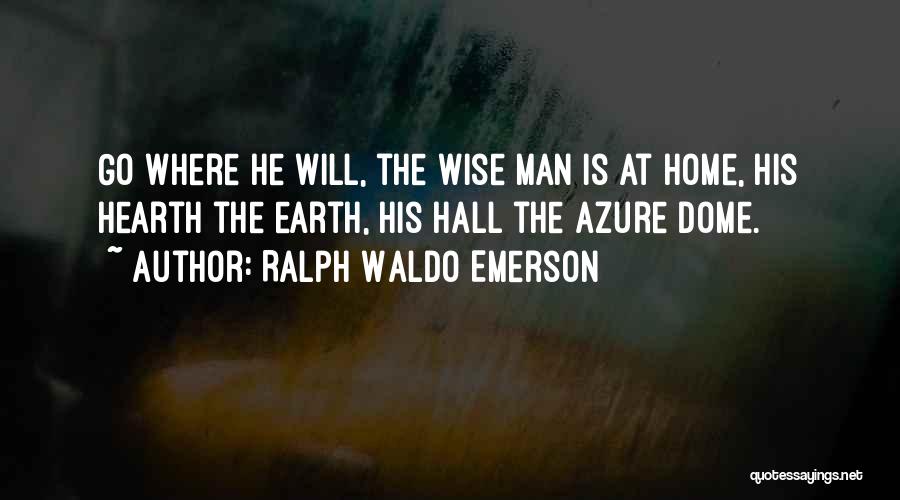 Ralph Waldo Emerson Quotes: Go Where He Will, The Wise Man Is At Home, His Hearth The Earth, His Hall The Azure Dome.