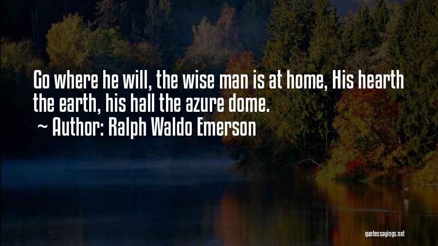 Ralph Waldo Emerson Quotes: Go Where He Will, The Wise Man Is At Home, His Hearth The Earth, His Hall The Azure Dome.