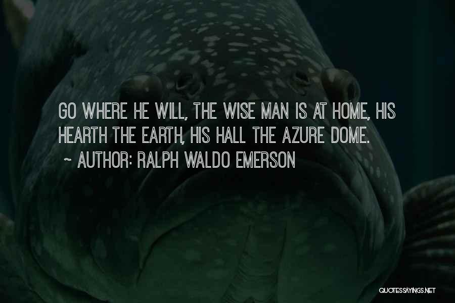 Ralph Waldo Emerson Quotes: Go Where He Will, The Wise Man Is At Home, His Hearth The Earth, His Hall The Azure Dome.