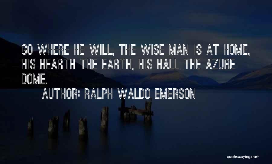 Ralph Waldo Emerson Quotes: Go Where He Will, The Wise Man Is At Home, His Hearth The Earth, His Hall The Azure Dome.