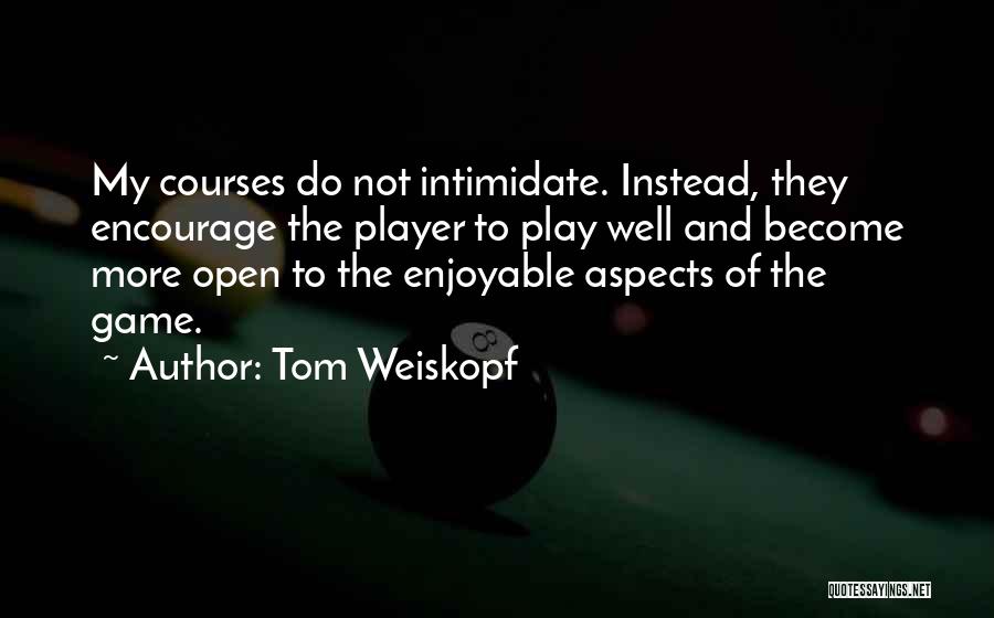 Tom Weiskopf Quotes: My Courses Do Not Intimidate. Instead, They Encourage The Player To Play Well And Become More Open To The Enjoyable