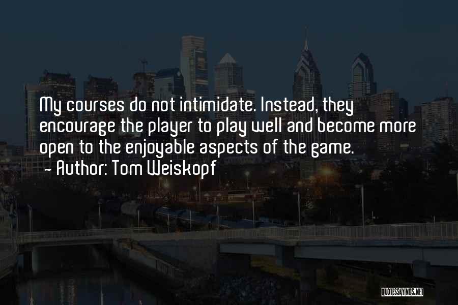 Tom Weiskopf Quotes: My Courses Do Not Intimidate. Instead, They Encourage The Player To Play Well And Become More Open To The Enjoyable