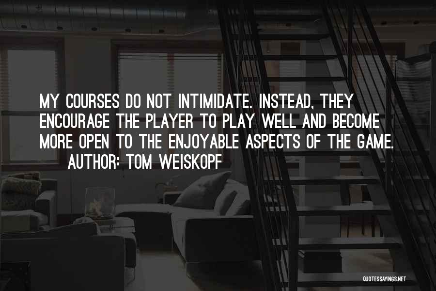 Tom Weiskopf Quotes: My Courses Do Not Intimidate. Instead, They Encourage The Player To Play Well And Become More Open To The Enjoyable