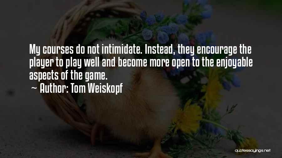 Tom Weiskopf Quotes: My Courses Do Not Intimidate. Instead, They Encourage The Player To Play Well And Become More Open To The Enjoyable