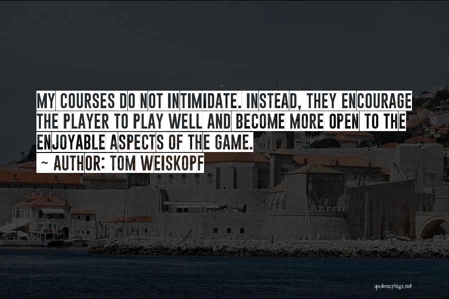 Tom Weiskopf Quotes: My Courses Do Not Intimidate. Instead, They Encourage The Player To Play Well And Become More Open To The Enjoyable