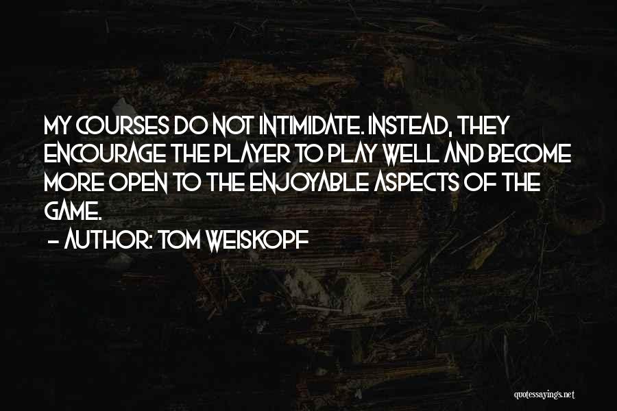 Tom Weiskopf Quotes: My Courses Do Not Intimidate. Instead, They Encourage The Player To Play Well And Become More Open To The Enjoyable