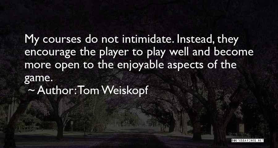 Tom Weiskopf Quotes: My Courses Do Not Intimidate. Instead, They Encourage The Player To Play Well And Become More Open To The Enjoyable