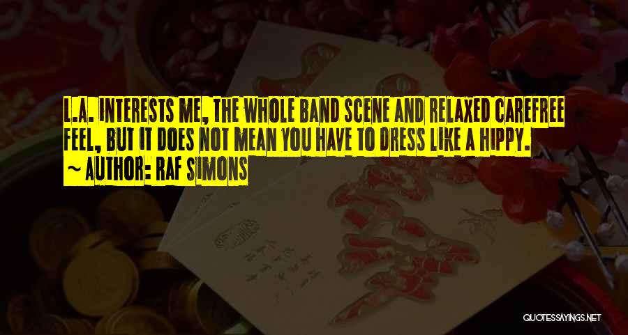 Raf Simons Quotes: L.a. Interests Me, The Whole Band Scene And Relaxed Carefree Feel, But It Does Not Mean You Have To Dress