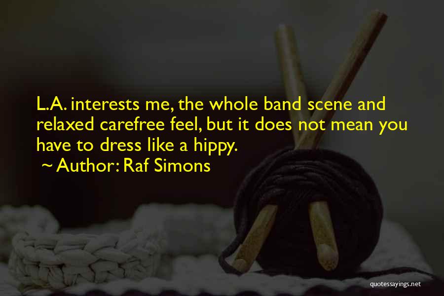 Raf Simons Quotes: L.a. Interests Me, The Whole Band Scene And Relaxed Carefree Feel, But It Does Not Mean You Have To Dress