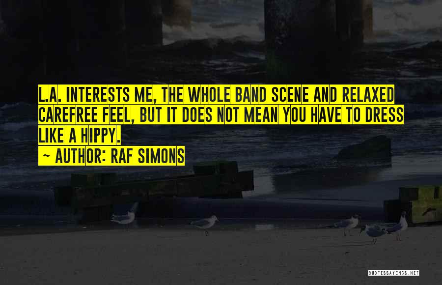 Raf Simons Quotes: L.a. Interests Me, The Whole Band Scene And Relaxed Carefree Feel, But It Does Not Mean You Have To Dress