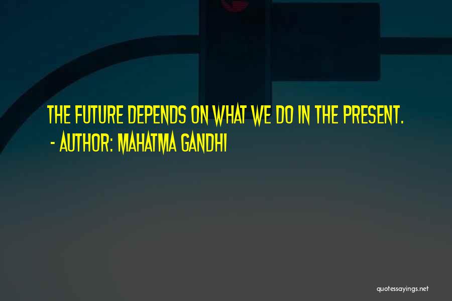 Mahatma Gandhi Quotes: The Future Depends On What We Do In The Present.