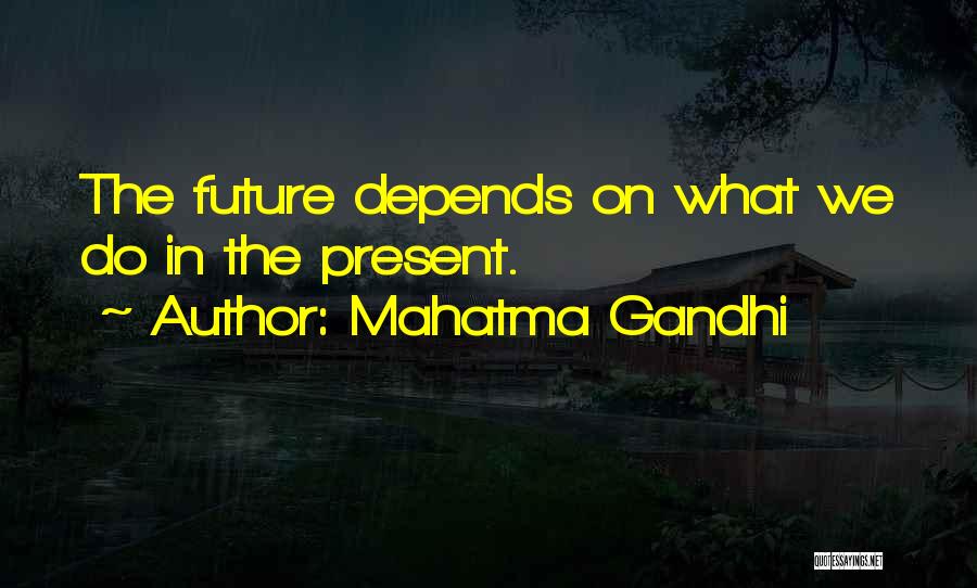 Mahatma Gandhi Quotes: The Future Depends On What We Do In The Present.