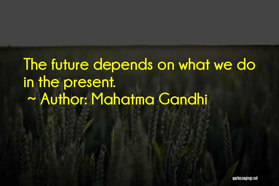 Mahatma Gandhi Quotes: The Future Depends On What We Do In The Present.