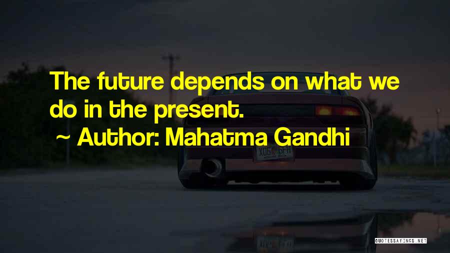 Mahatma Gandhi Quotes: The Future Depends On What We Do In The Present.