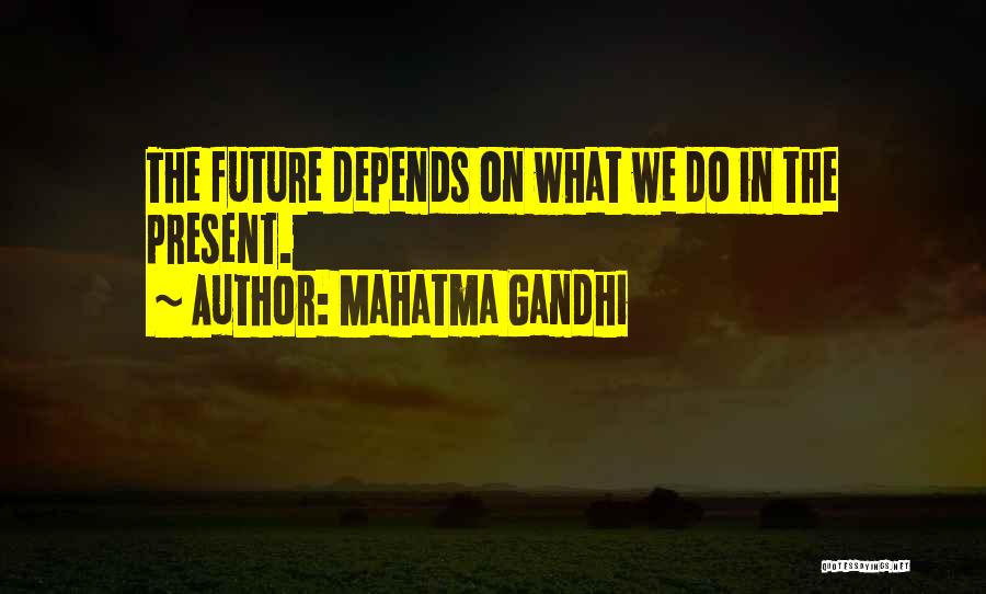 Mahatma Gandhi Quotes: The Future Depends On What We Do In The Present.