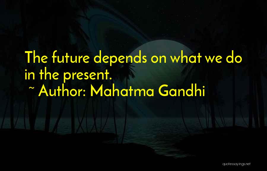 Mahatma Gandhi Quotes: The Future Depends On What We Do In The Present.