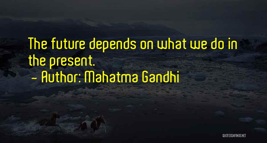Mahatma Gandhi Quotes: The Future Depends On What We Do In The Present.