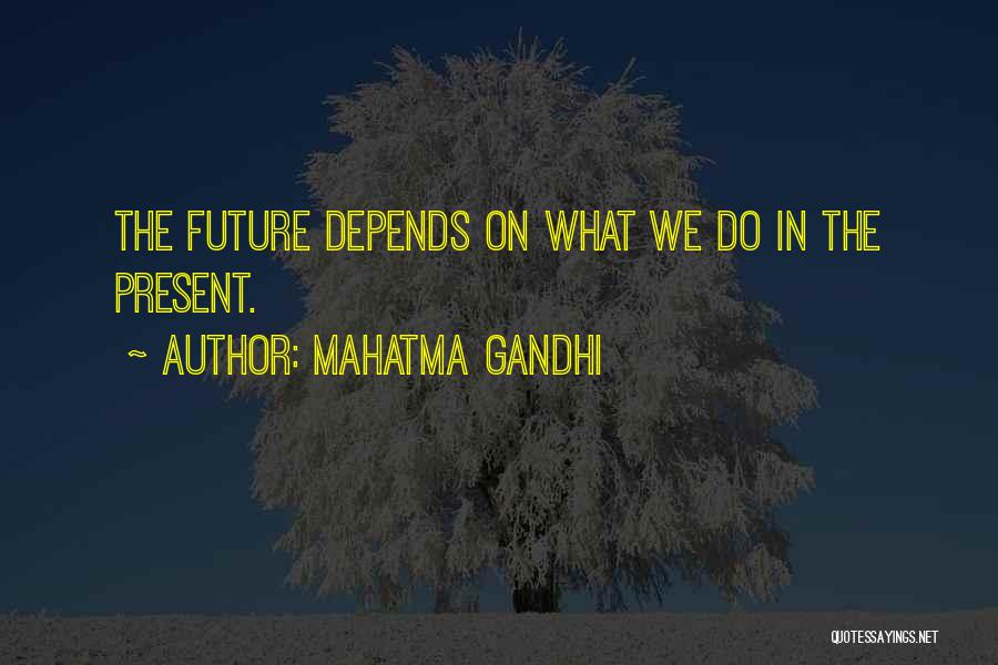 Mahatma Gandhi Quotes: The Future Depends On What We Do In The Present.