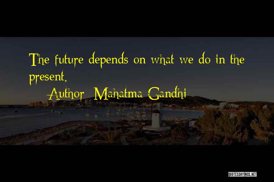 Mahatma Gandhi Quotes: The Future Depends On What We Do In The Present.