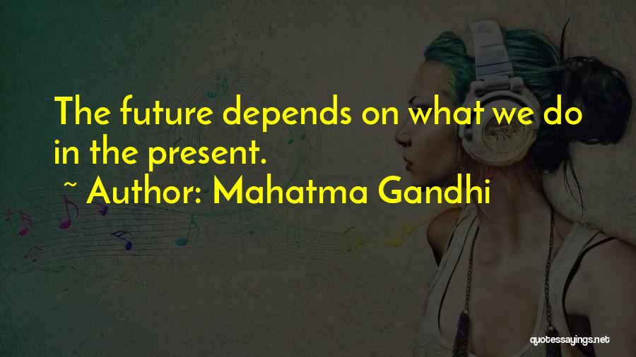 Mahatma Gandhi Quotes: The Future Depends On What We Do In The Present.