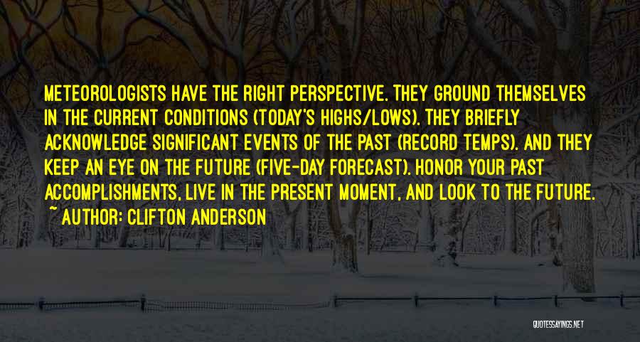 Clifton Anderson Quotes: Meteorologists Have The Right Perspective. They Ground Themselves In The Current Conditions (today's Highs/lows). They Briefly Acknowledge Significant Events Of