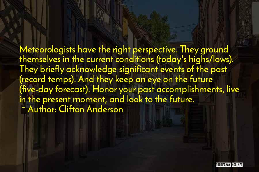 Clifton Anderson Quotes: Meteorologists Have The Right Perspective. They Ground Themselves In The Current Conditions (today's Highs/lows). They Briefly Acknowledge Significant Events Of