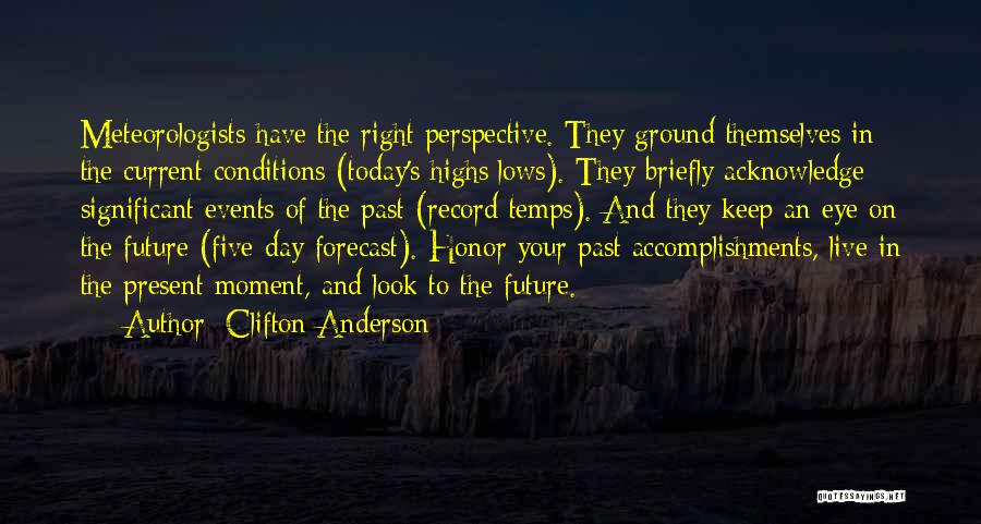 Clifton Anderson Quotes: Meteorologists Have The Right Perspective. They Ground Themselves In The Current Conditions (today's Highs/lows). They Briefly Acknowledge Significant Events Of