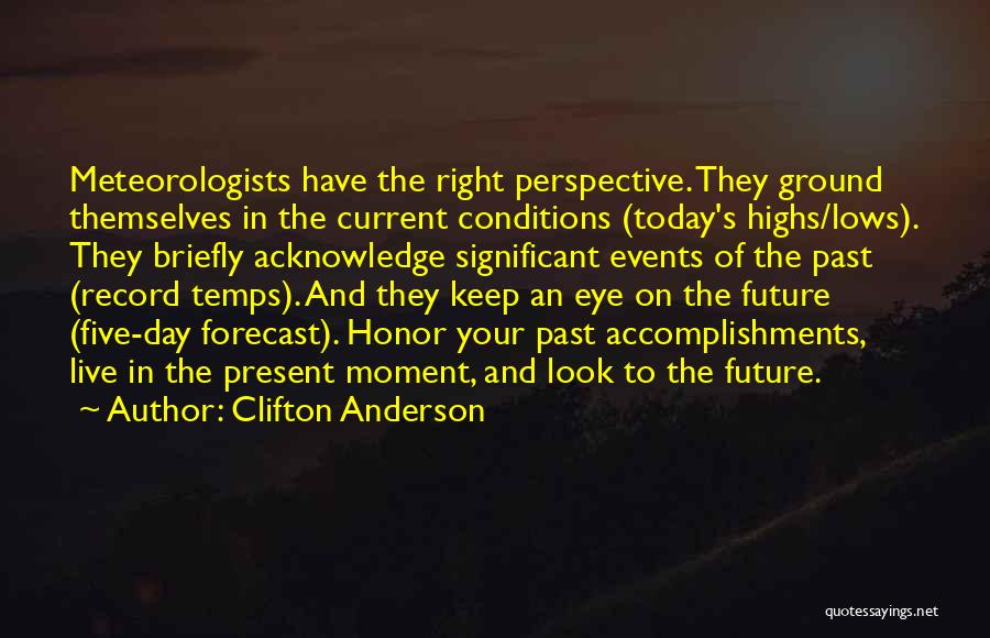 Clifton Anderson Quotes: Meteorologists Have The Right Perspective. They Ground Themselves In The Current Conditions (today's Highs/lows). They Briefly Acknowledge Significant Events Of