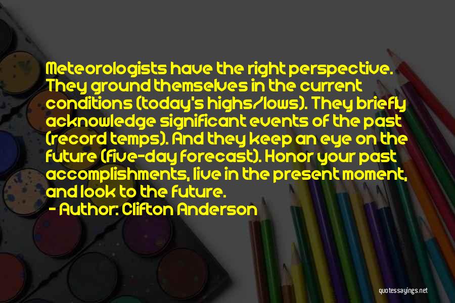 Clifton Anderson Quotes: Meteorologists Have The Right Perspective. They Ground Themselves In The Current Conditions (today's Highs/lows). They Briefly Acknowledge Significant Events Of