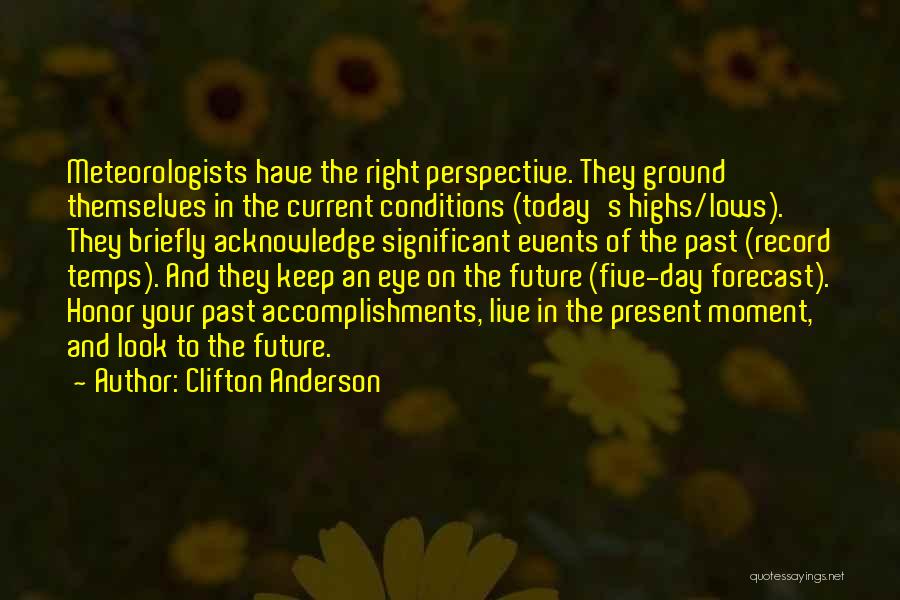Clifton Anderson Quotes: Meteorologists Have The Right Perspective. They Ground Themselves In The Current Conditions (today's Highs/lows). They Briefly Acknowledge Significant Events Of