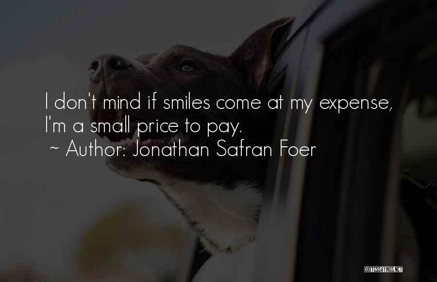 Jonathan Safran Foer Quotes: I Don't Mind If Smiles Come At My Expense, I'm A Small Price To Pay.