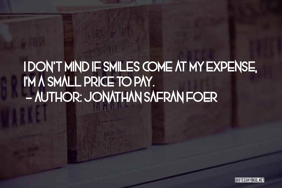 Jonathan Safran Foer Quotes: I Don't Mind If Smiles Come At My Expense, I'm A Small Price To Pay.