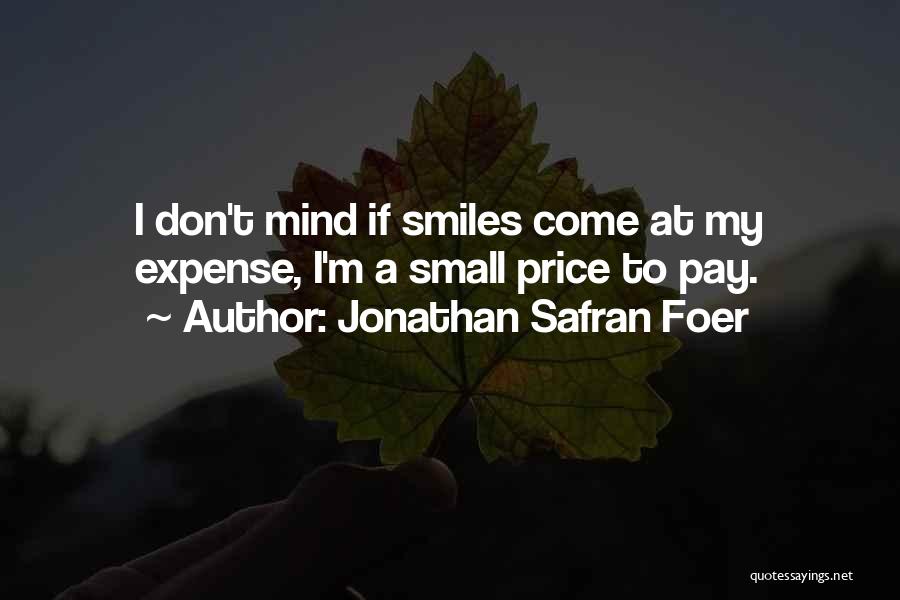 Jonathan Safran Foer Quotes: I Don't Mind If Smiles Come At My Expense, I'm A Small Price To Pay.
