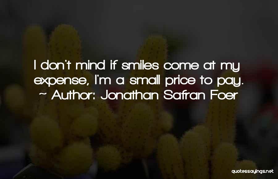 Jonathan Safran Foer Quotes: I Don't Mind If Smiles Come At My Expense, I'm A Small Price To Pay.